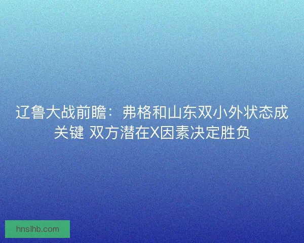 辽鲁大战前瞻：弗格和山东双小外状态成关键 双方潜在X因素决定胜负