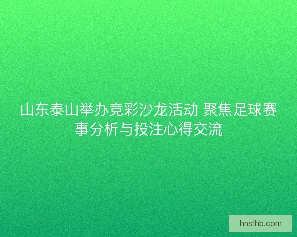 山东泰山举办竞彩沙龙活动 聚焦足球赛事分析与投注心得交流